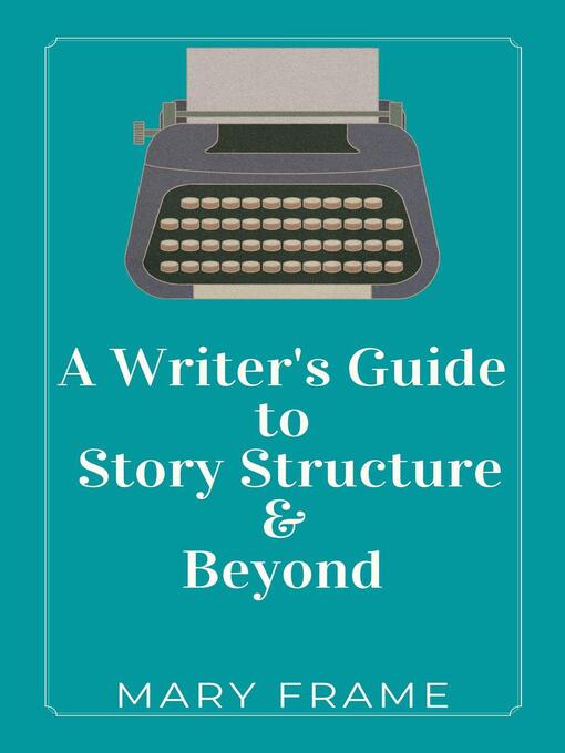Title details for A Writer's Guide to Story Structure & Beyond by Mary Frame - Available